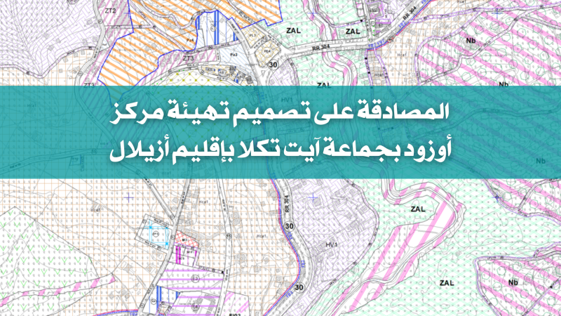 المصادقة على تصميم تهيئة مركز أوزود بجماعة آيت تكلا بإقليم أزيلال